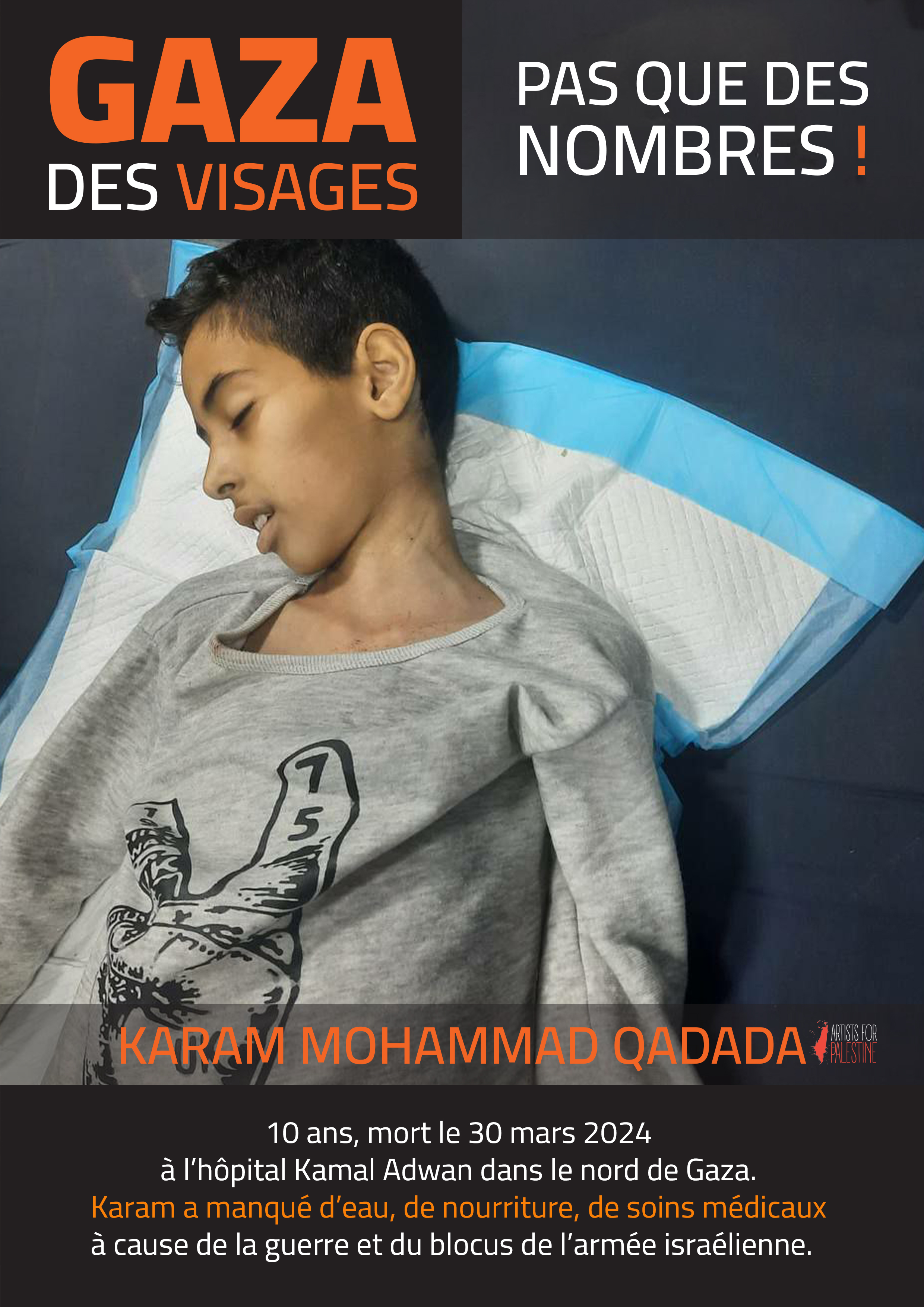 10 ans, mort le 30 mars 2024 à l’hôpital Kamal Adwan dans le nord de Gaza. Karam a manqué d’eau, de nourriture, de soins médicaux à cause de la guerre et du blocus de l’armée israélienne.   